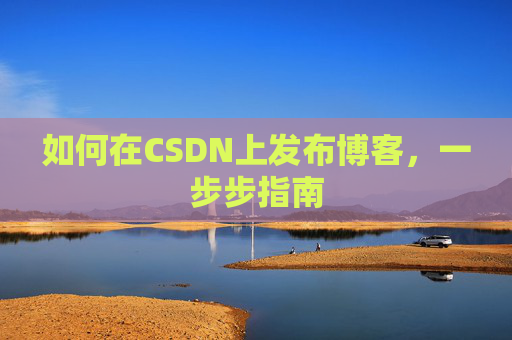 如何在CSDN上发布博客，一步步指南